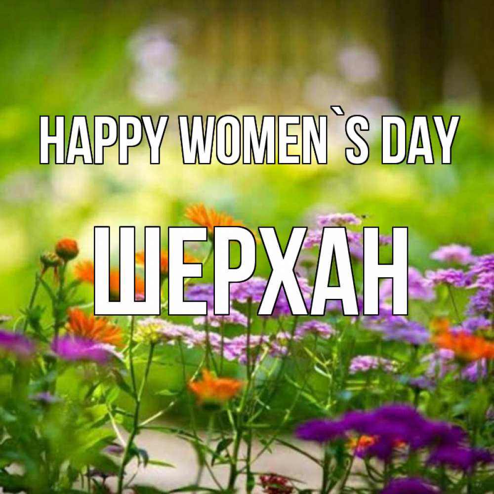 Greetings card с именем, ШЕРХАН happy women`s day цветы Greetings with text for free download 